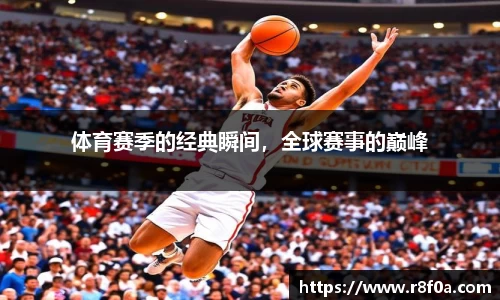 体育赛季的经典瞬间，全球赛事的巅峰